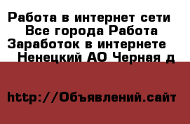 Работа в интернет сети. - Все города Работа » Заработок в интернете   . Ненецкий АО,Черная д.